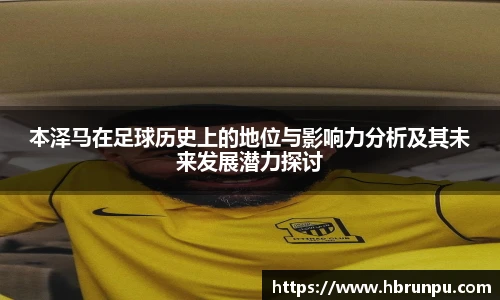 本泽马在足球历史上的地位与影响力分析及其未来发展潜力探讨
